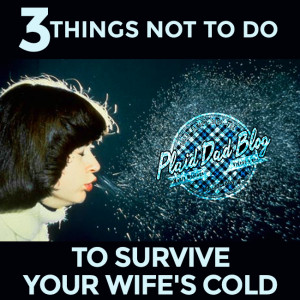 Three Things Not to Do to Survive Your Wife's Cold