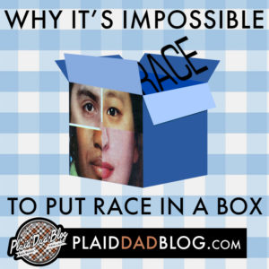 Why It's Impossible To Put Race in A Box - PlaidDadBlog.com