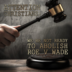 Attention Christians: We're Not Ready To Abolish Roe v Wade - Until We Embrace Adoption